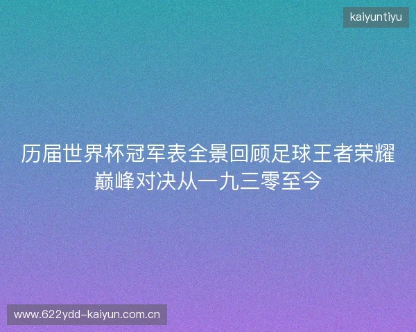 历届世界杯冠军表全景回顾足球王者荣耀巅峰对决从一九三零至今