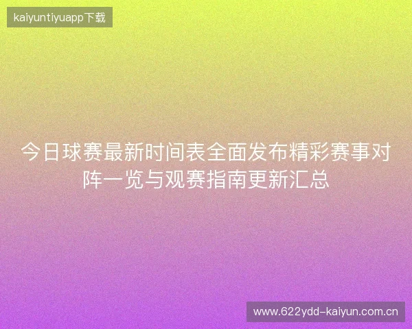 今日球赛最新时间表全面发布精彩赛事对阵一览与观赛指南更新汇总