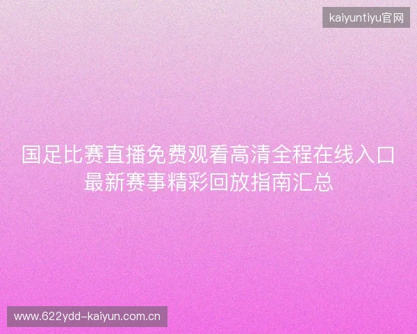 国足比赛直播免费观看高清全程在线入口最新赛事精彩回放指南汇总