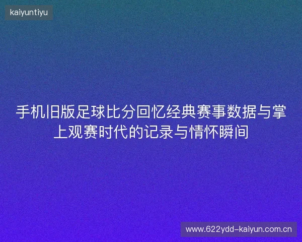 手机旧版足球比分回忆经典赛事数据与掌上观赛时代的记录与情怀瞬间