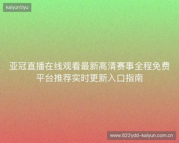 亚冠直播在线观看最新高清赛事全程免费平台推荐实时更新入口指南