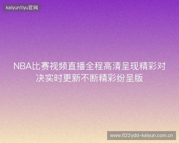 NBA比赛视频直播全程高清呈现精彩对决实时更新不断精彩纷呈版