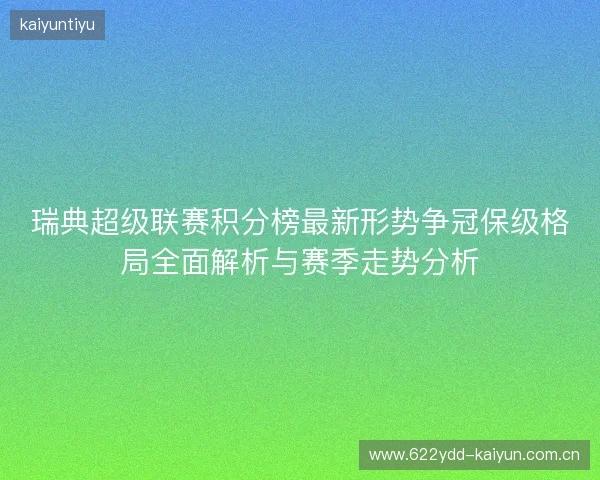 瑞典超级联赛积分榜最新形势争冠保级格局全面解析与赛季走势分析