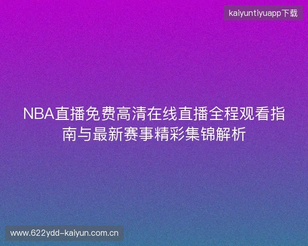 NBA直播免费高清在线直播全程观看指南与最新赛事精彩集锦解析 NBA直播免费高清在线直播全程观看指南与最新赛事精彩集锦解析