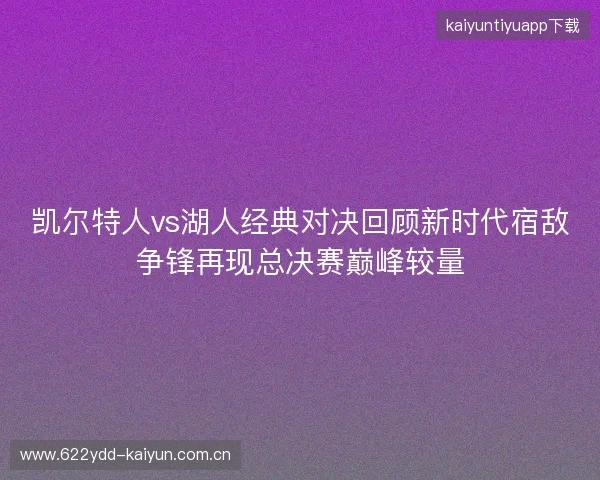 凯尔特人vs湖人经典对决回顾新时代宿敌争锋再现总决赛巅峰较量 凯尔特人vs湖人经典对决回顾新时代宿敌争锋再现总决赛巅峰较量
