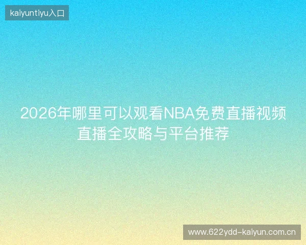 2026年哪里可以观看NBA免费直播视频直播全攻略与平台推荐