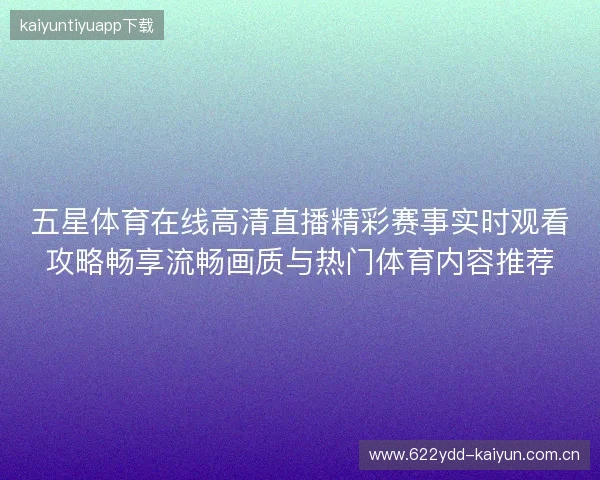 五星体育在线高清直播精彩赛事实时观看攻略畅享流畅画质与热门体育内容推荐 五星体育在线高清直播精彩赛事实时观看攻略畅享流畅画质与热门体育内容推荐