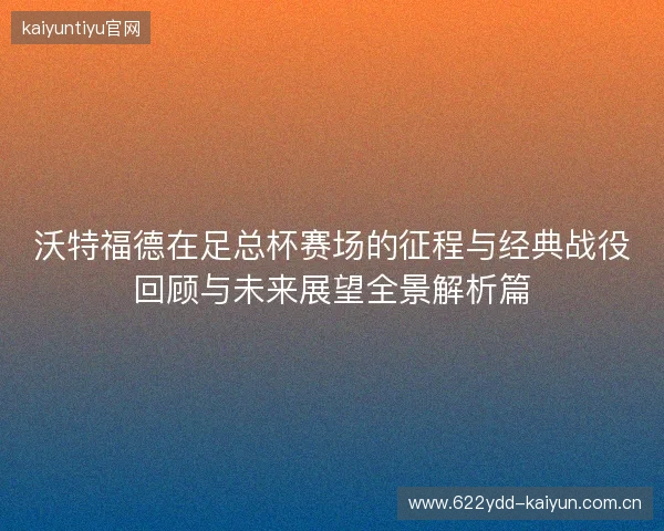 沃特福德在足总杯赛场的征程与经典战役回顾与未来展望全景解析篇 沃特福德在足总杯赛场的征程与经典战役回顾与未来展望全景解析篇