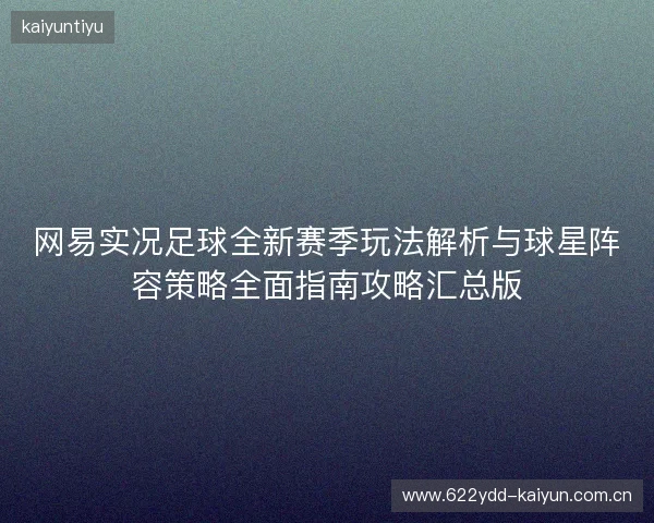 网易实况足球全新赛季玩法解析与球星阵容策略全面指南攻略汇总版 网易实况足球全新赛季玩法解析与球星阵容策略全面指南攻略汇总版