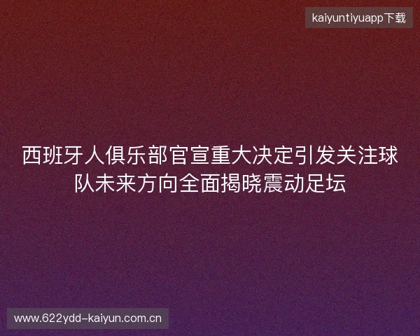 西班牙人俱乐部官宣重大决定引发关注球队未来方向全面揭晓震动足坛 西班牙人俱乐部官宣重大决定引发关注球队未来方向全面揭晓震动足坛
