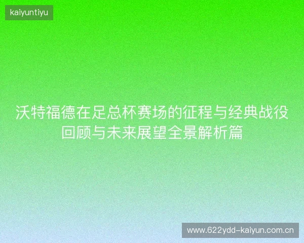 沃特福德在足总杯赛场的征程与经典战役回顾与未来展望全景解析篇 沃特福德在足总杯赛场的征程与经典战役回顾与未来展望全景解析篇