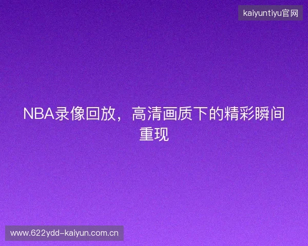 NBA录像回放,高清画质下的精彩瞬间重现 NBA录像回放,高清画质下的精彩瞬间重现