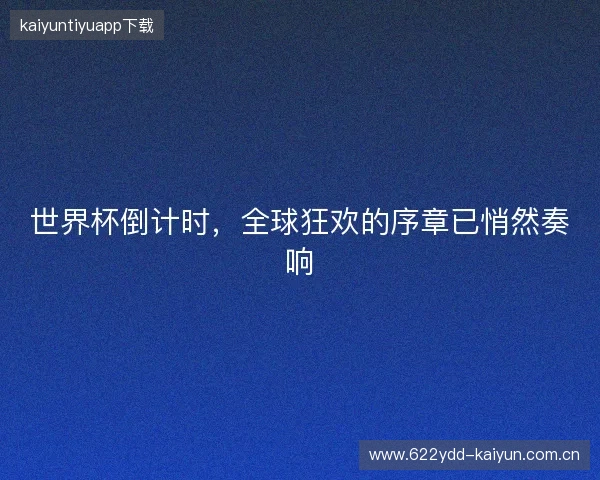 世界杯倒计时，全球狂欢的序章已悄然奏响