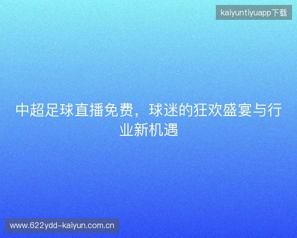中超足球直播免费，球迷的狂欢盛宴与行业新机遇