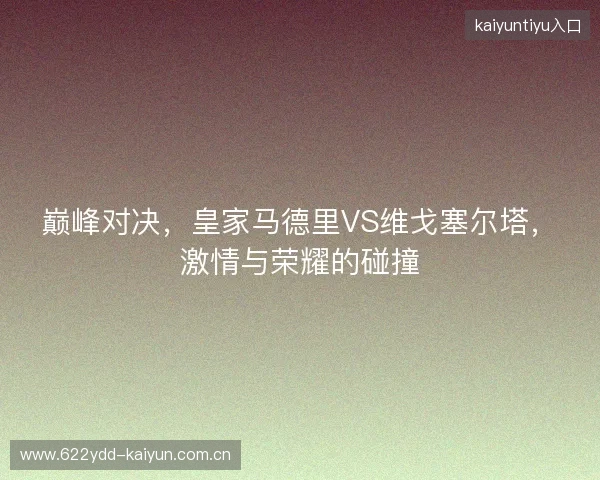 巅峰对决，皇家马德里VS维戈塞尔塔，激情与荣耀的碰撞